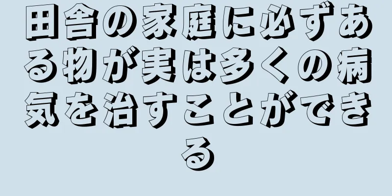 田舎の家庭に必ずある物が実は多くの病気を治すことができる