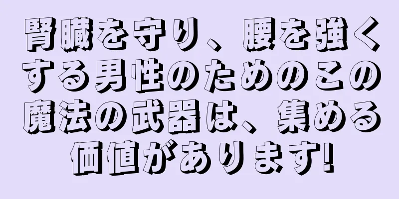 腎臓を守り、腰を強くする男性のためのこの魔法の武器は、集める価値があります!