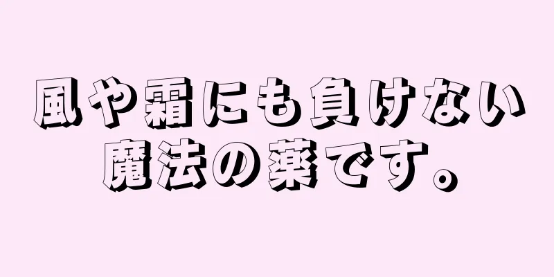 風や霜にも負けない魔法の薬です。