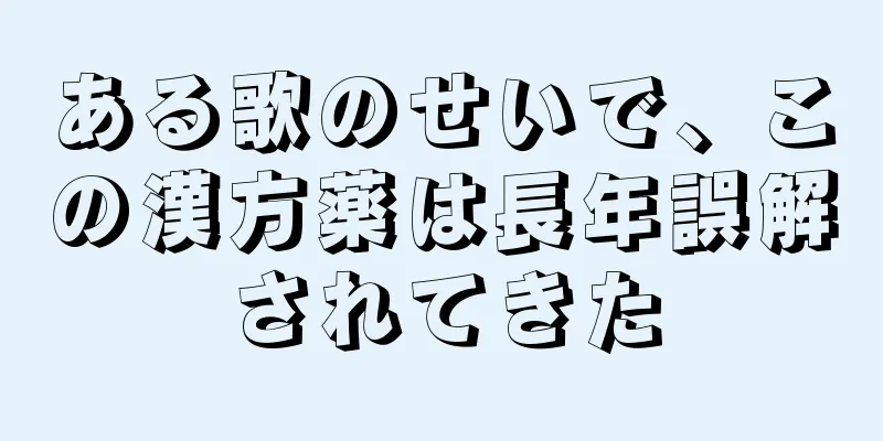 ある歌のせいで、この漢方薬は長年誤解されてきた