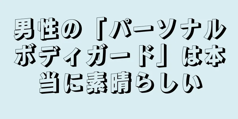 男性の「パーソナルボディガード」は本当に素晴らしい