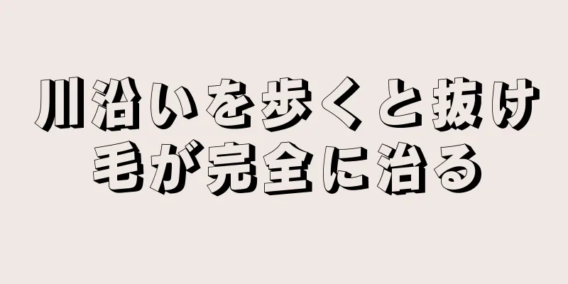 川沿いを歩くと抜け毛が完全に治る