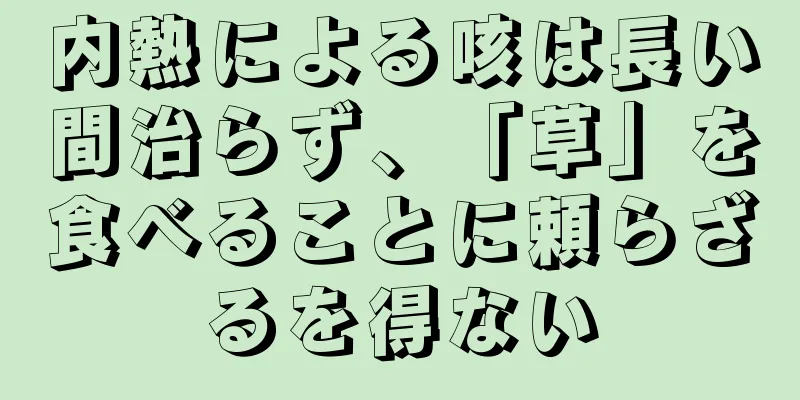 内熱による咳は長い間治らず、「草」を食べることに頼らざるを得ない