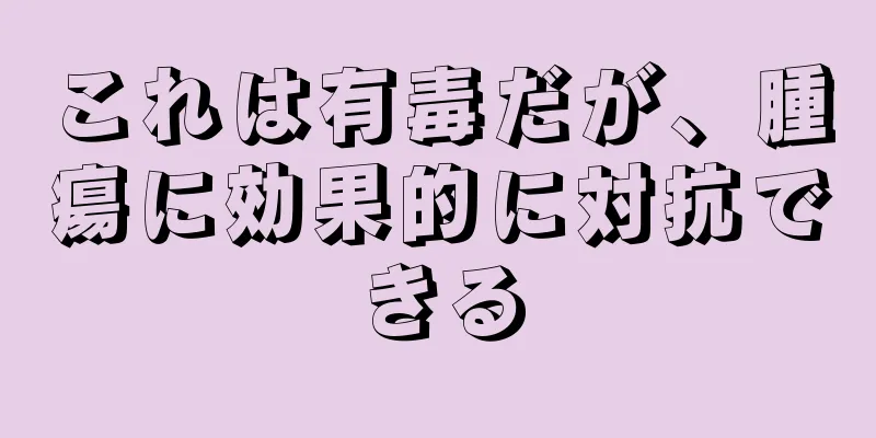 これは有毒だが、腫瘍に効果的に対抗できる