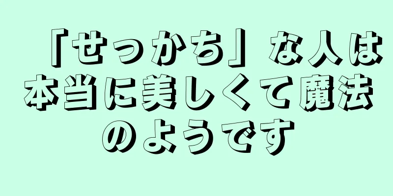 「せっかち」な人は本当に美しくて魔法のようです