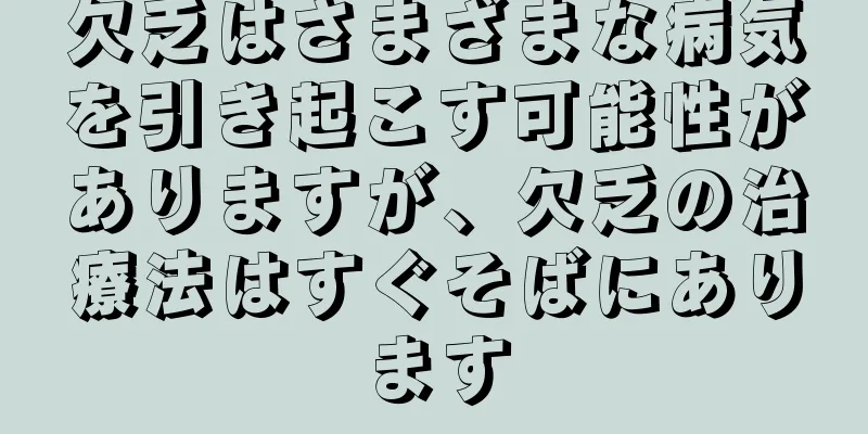 欠乏はさまざまな病気を引き起こす可能性がありますが、欠乏の治療法はすぐそばにあります