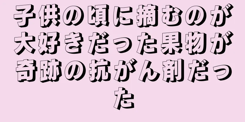子供の頃に摘むのが大好きだった果物が奇跡の抗がん剤だった