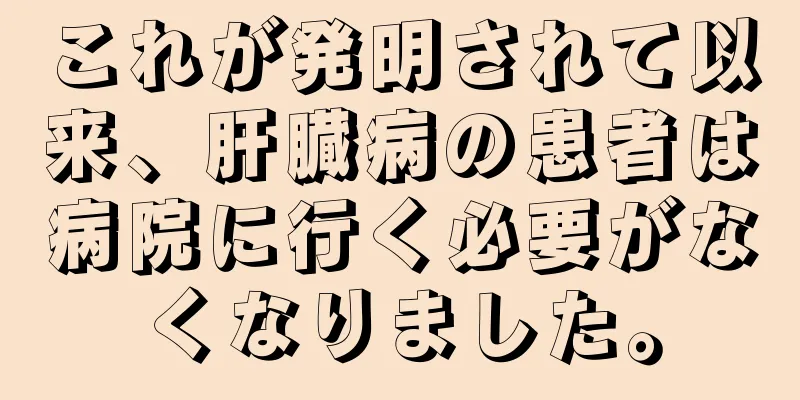 これが発明されて以来、肝臓病の患者は病院に行く必要がなくなりました。