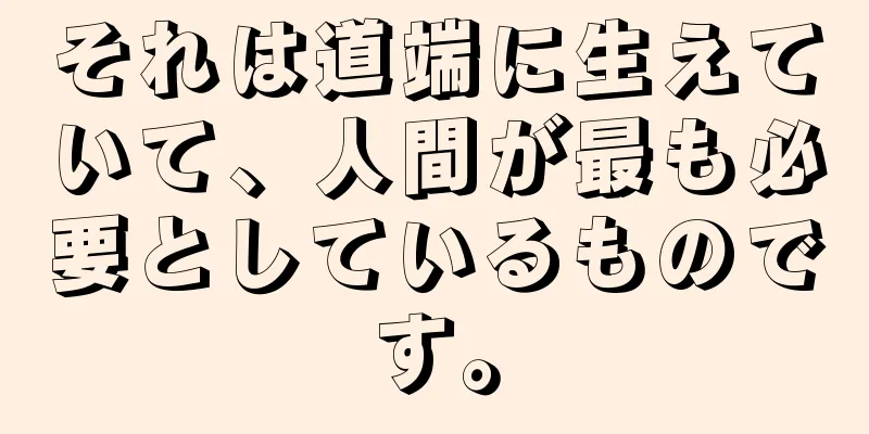 それは道端に生えていて、人間が最も必要としているものです。
