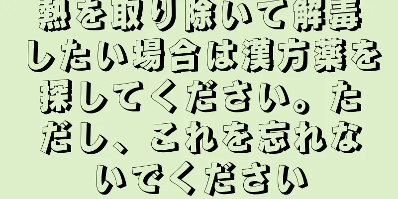 熱を取り除いて解毒したい場合は漢方薬を探してください。ただし、これを忘れないでください