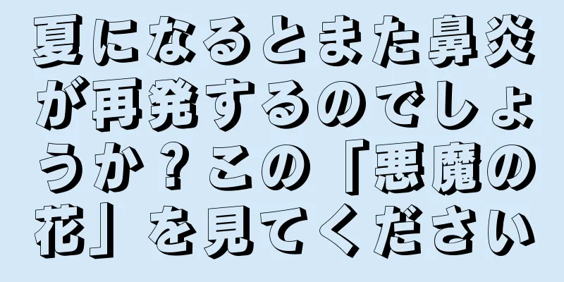 夏になるとまた鼻炎が再発するのでしょうか？この「悪魔の花」を見てください