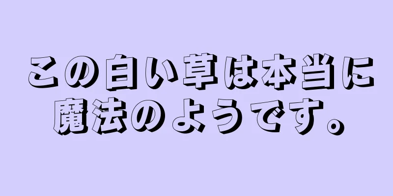 この白い草は本当に魔法のようです。