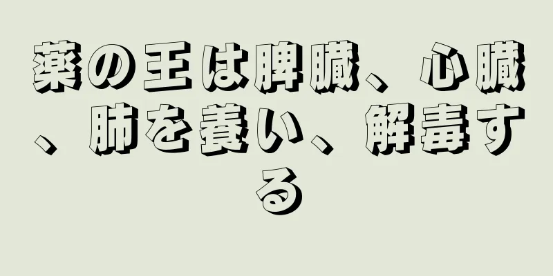 薬の王は脾臓、心臓、肺を養い、解毒する