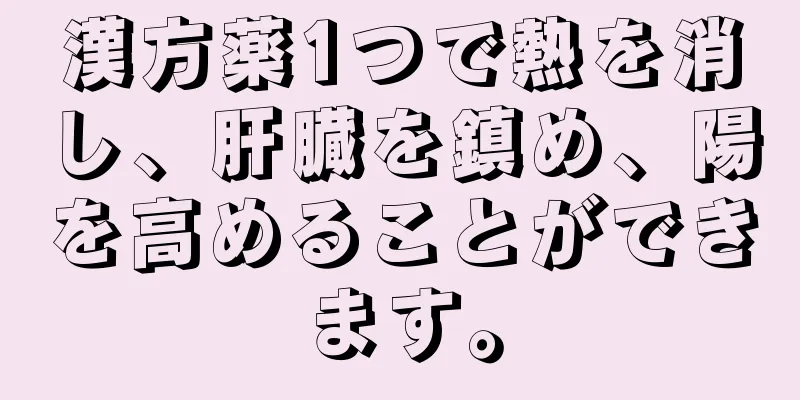 漢方薬1つで熱を消し、肝臓を鎮め、陽を高めることができます。
