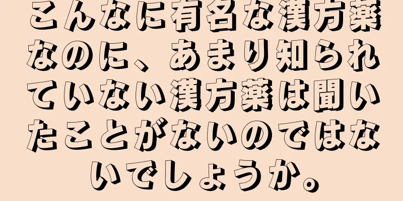 こんなに有名な漢方薬なのに、あまり知られていない漢方薬は聞いたことがないのではないでしょうか。