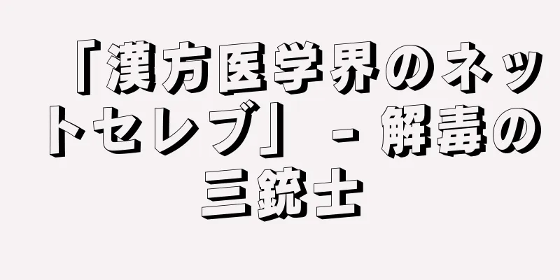 「漢方医学界のネットセレブ」 - 解毒の三銃士