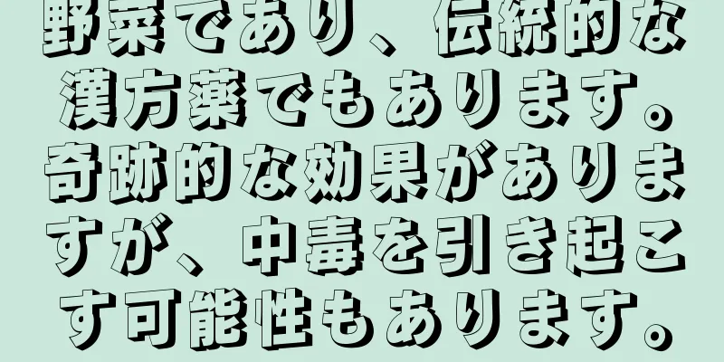 野菜であり、伝統的な漢方薬でもあります。奇跡的な効果がありますが、中毒を引き起こす可能性もあります。