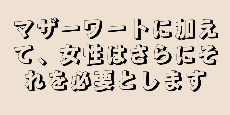 マザーワートに加えて、女性はさらにそれを必要とします