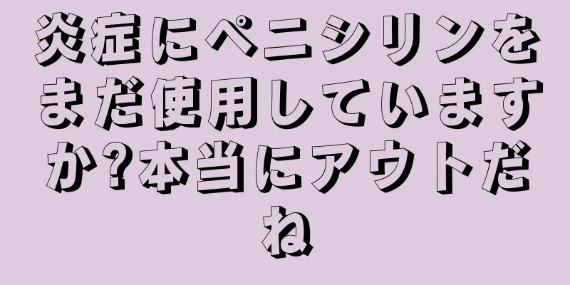 炎症にペニシリンをまだ使用していますか?本当にアウトだね