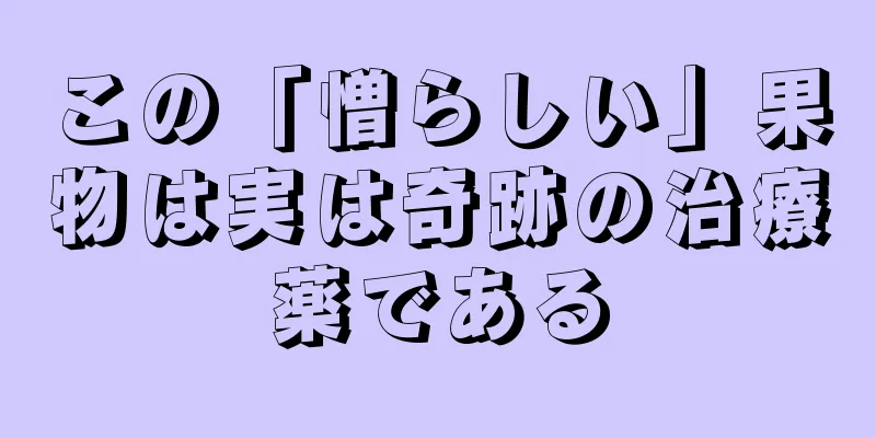 この「憎らしい」果物は実は奇跡の治療薬である