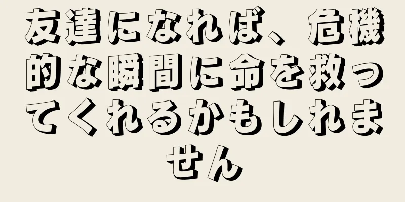 友達になれば、危機的な瞬間に命を救ってくれるかもしれません