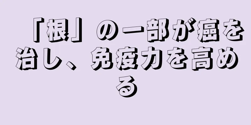 「根」の一部が癌を治し、免疫力を高める
