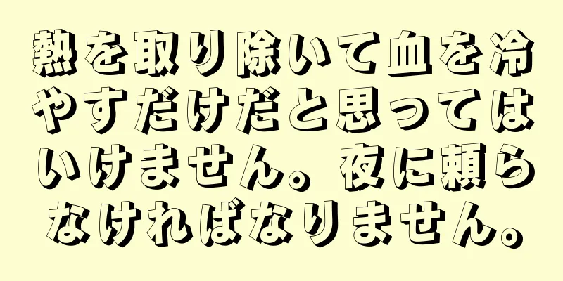 熱を取り除いて血を冷やすだけだと思ってはいけません。夜に頼らなければなりません。