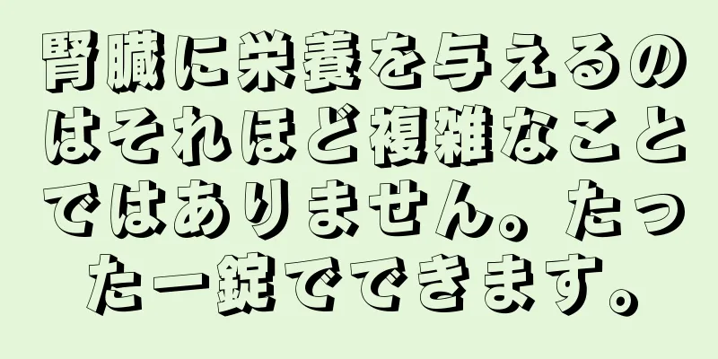 腎臓に栄養を与えるのはそれほど複雑なことではありません。たった一錠でできます。