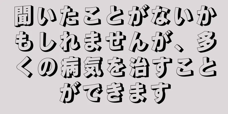 聞いたことがないかもしれませんが、多くの病気を治すことができます