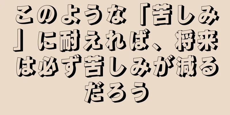 このような「苦しみ」に耐えれば、将来は必ず苦しみが減るだろう