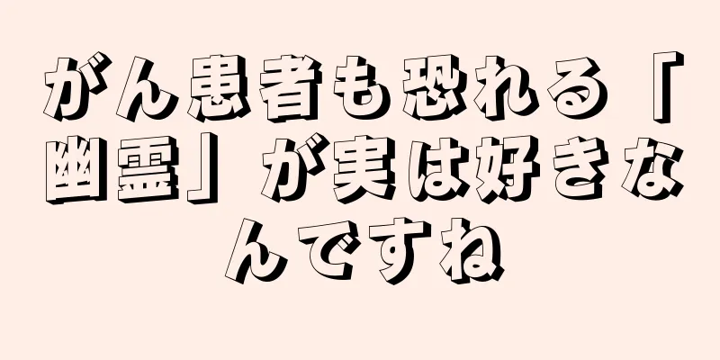 がん患者も恐れる「幽霊」が実は好きなんですね