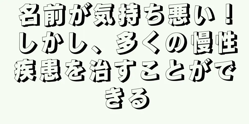 名前が気持ち悪い！しかし、多くの慢性疾患を治すことができる