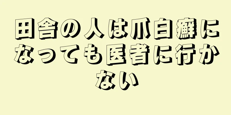 田舎の人は爪白癬になっても医者に行かない