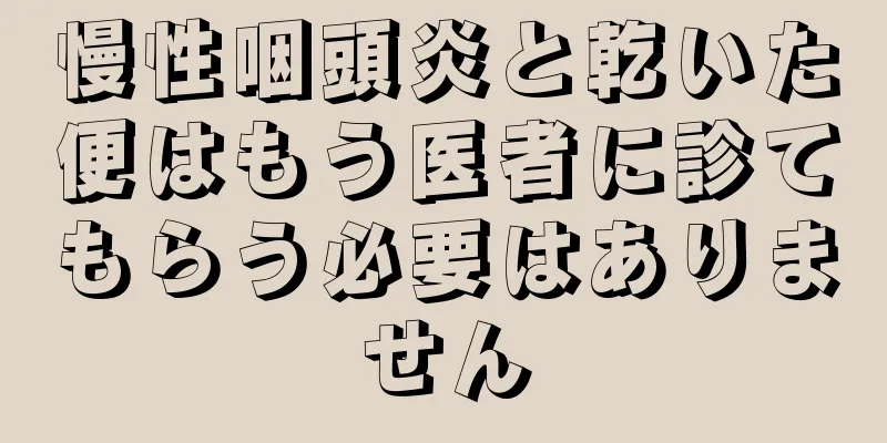 慢性咽頭炎と乾いた便はもう医者に診てもらう必要はありません
