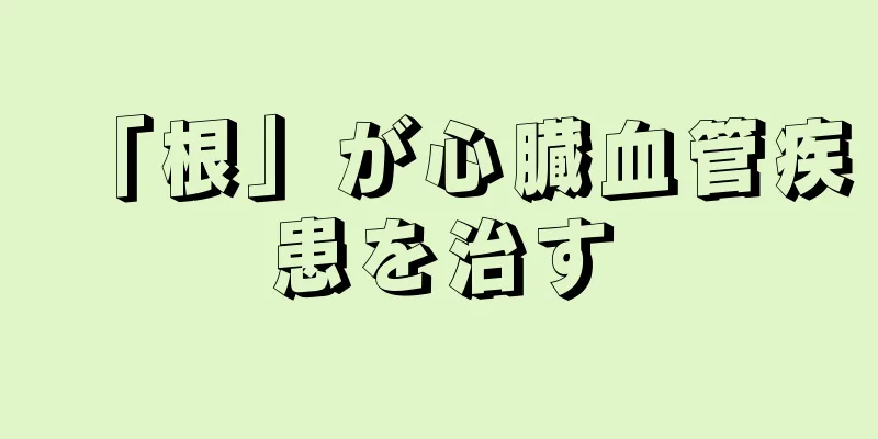 「根」が心臓血管疾患を治す