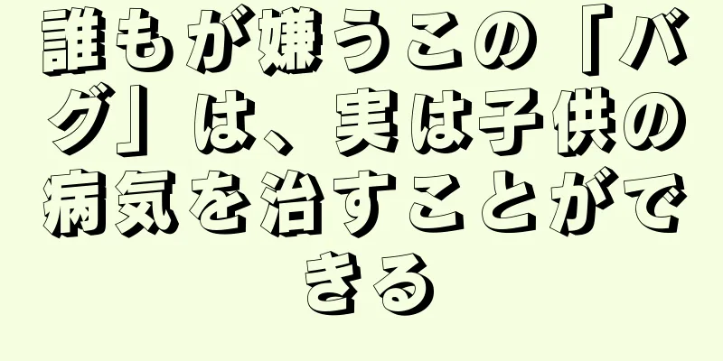 誰もが嫌うこの「バグ」は、実は子供の病気を治すことができる