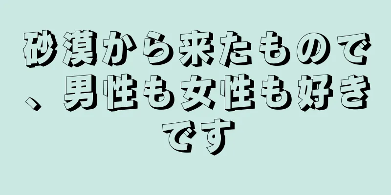 砂漠から来たもので、男性も女性も好きです