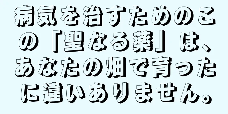 病気を治すためのこの「聖なる薬」は、あなたの畑で育ったに違いありません。