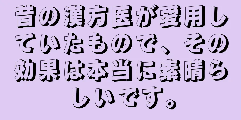 昔の漢方医が愛用していたもので、その効果は本当に素晴らしいです。