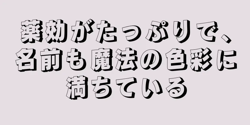 薬効がたっぷりで、名前も魔法の色彩に満ちている