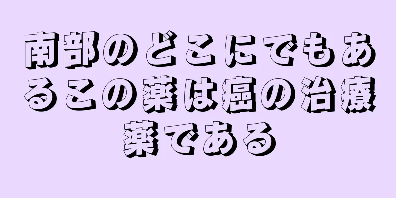南部のどこにでもあるこの薬は癌の治療薬である