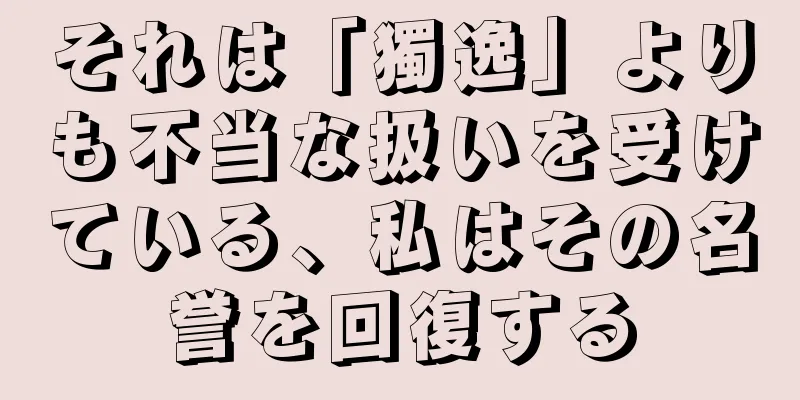 それは「獨逸」よりも不当な扱いを受けている、私はその名誉を回復する