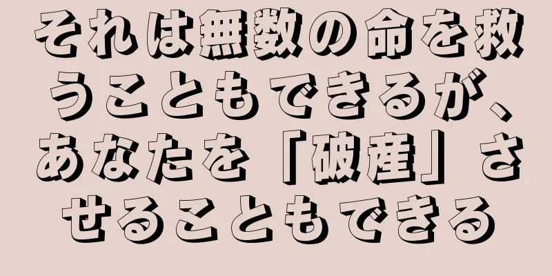 それは無数の命を救うこともできるが、あなたを「破産」させることもできる