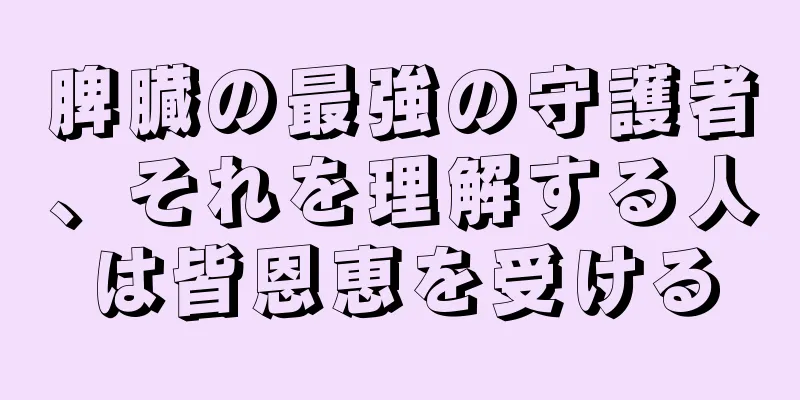 脾臓の最強の守護者、それを理解する人は皆恩恵を受ける