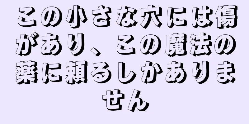 この小さな穴には傷があり、この魔法の薬に頼るしかありません