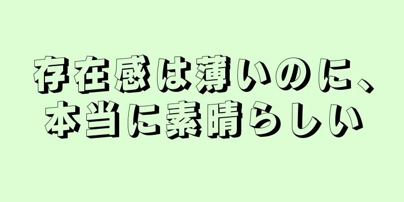 存在感は薄いのに、本当に素晴らしい