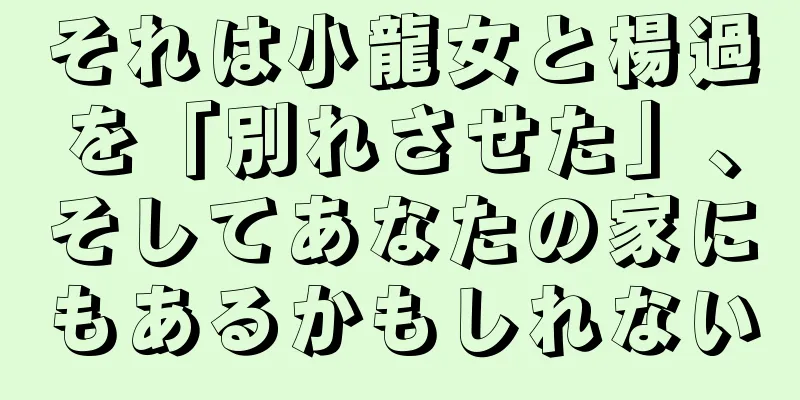 それは小龍女と楊過を「別れさせた」、そしてあなたの家にもあるかもしれない