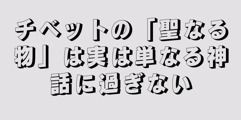 チベットの「聖なる物」は実は単なる神話に過ぎない