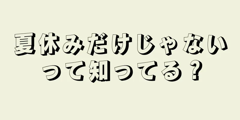 夏休みだけじゃないって知ってる？