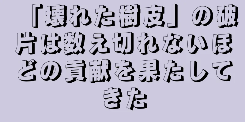 「壊れた樹皮」の破片は数え切れないほどの貢献を果たしてきた